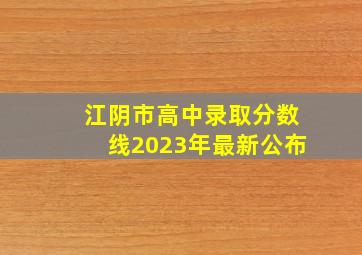 江阴市高中录取分数线2023年最新公布