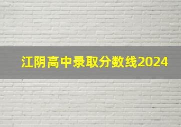 江阴高中录取分数线2024