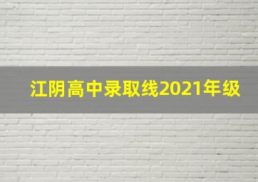 江阴高中录取线2021年级