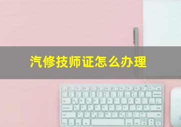 汽修技师证怎么办理