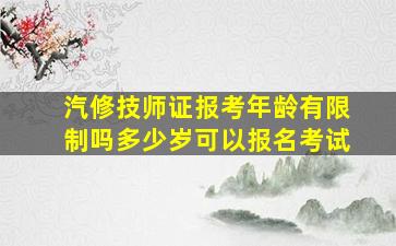 汽修技师证报考年龄有限制吗多少岁可以报名考试