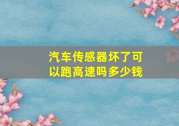 汽车传感器坏了可以跑高速吗多少钱