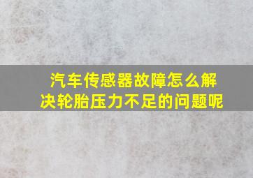 汽车传感器故障怎么解决轮胎压力不足的问题呢