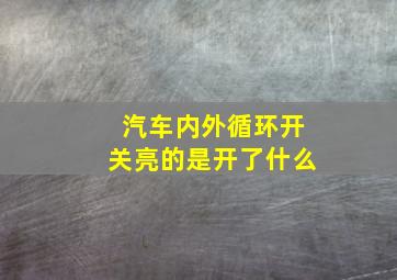 汽车内外循环开关亮的是开了什么