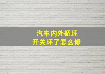 汽车内外循环开关坏了怎么修