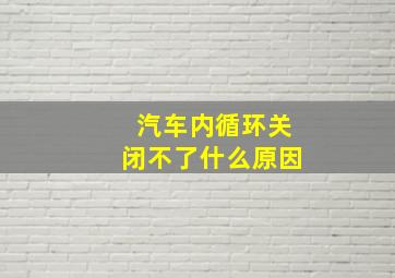 汽车内循环关闭不了什么原因