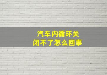 汽车内循环关闭不了怎么回事