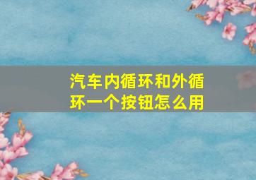 汽车内循环和外循环一个按钮怎么用