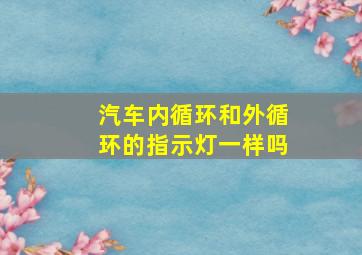 汽车内循环和外循环的指示灯一样吗