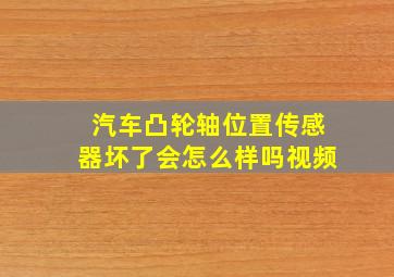 汽车凸轮轴位置传感器坏了会怎么样吗视频