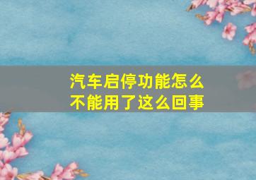 汽车启停功能怎么不能用了这么回事