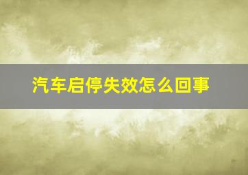 汽车启停失效怎么回事