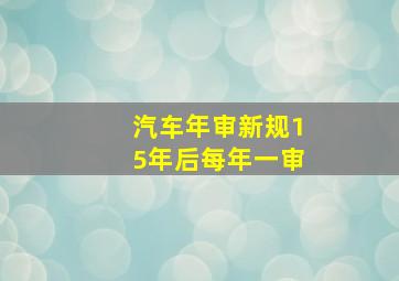 汽车年审新规15年后每年一审