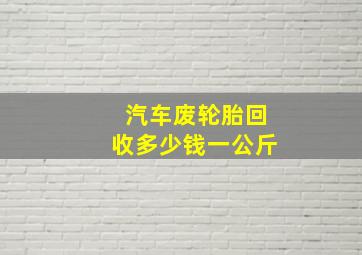 汽车废轮胎回收多少钱一公斤