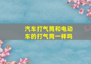 汽车打气筒和电动车的打气筒一样吗