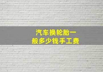 汽车换轮胎一般多少钱手工费