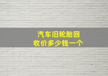 汽车旧轮胎回收价多少钱一个