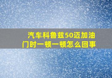 汽车科鲁兹50迈加油门时一顿一顿怎么回事