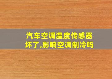 汽车空调温度传感器坏了,影响空调制冷吗