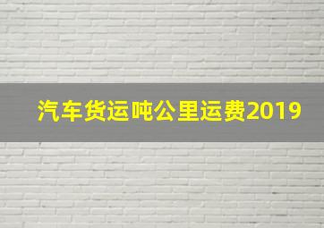 汽车货运吨公里运费2019