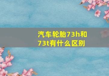 汽车轮胎73h和73t有什么区别