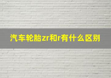 汽车轮胎zr和r有什么区别