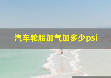 汽车轮胎加气加多少psi