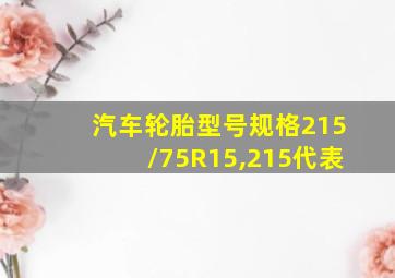 汽车轮胎型号规格215/75R15,215代表