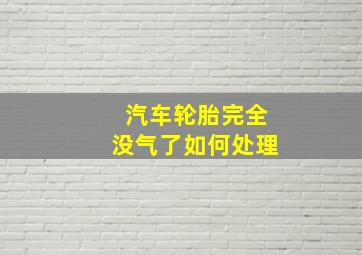 汽车轮胎完全没气了如何处理