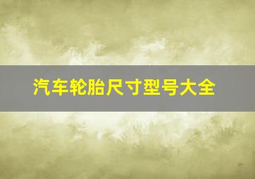 汽车轮胎尺寸型号大全