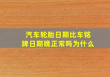 汽车轮胎日期比车铭牌日期晚正常吗为什么