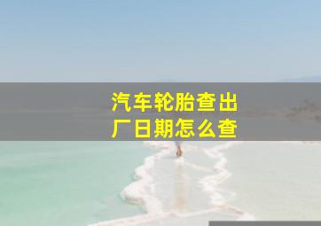 汽车轮胎查出厂日期怎么查