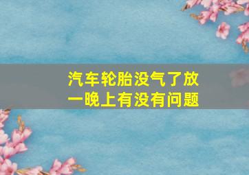 汽车轮胎没气了放一晚上有没有问题