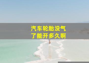 汽车轮胎没气了能开多久啊