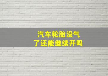 汽车轮胎没气了还能继续开吗