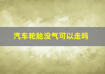 汽车轮胎没气可以走吗