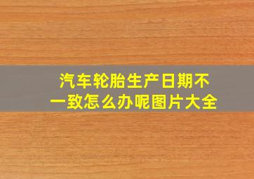 汽车轮胎生产日期不一致怎么办呢图片大全