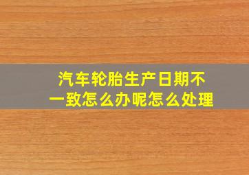 汽车轮胎生产日期不一致怎么办呢怎么处理