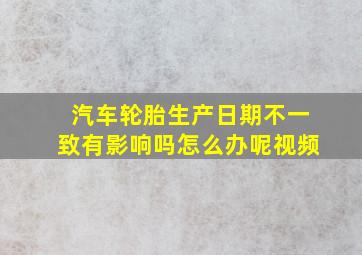 汽车轮胎生产日期不一致有影响吗怎么办呢视频