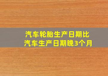 汽车轮胎生产日期比汽车生产日期晚3个月