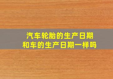 汽车轮胎的生产日期和车的生产日期一样吗