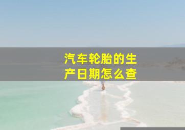 汽车轮胎的生产日期怎么查