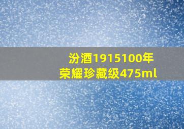 汾酒1915100年荣耀珍藏级475ml