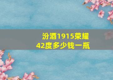 汾酒1915荣耀42度多少钱一瓶