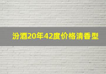 汾酒20年42度价格清香型