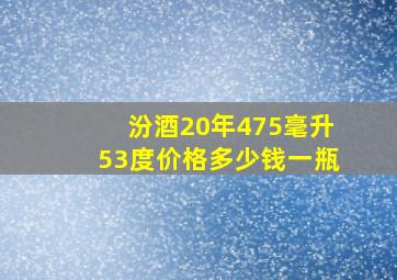 汾酒20年475毫升53度价格多少钱一瓶