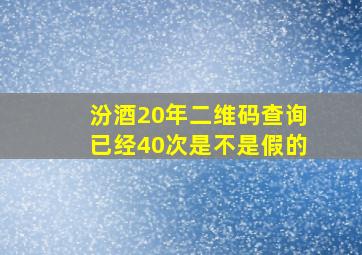 汾酒20年二维码查询已经40次是不是假的