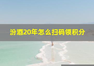 汾酒20年怎么扫码领积分