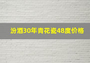 汾酒30年青花瓷48度价格