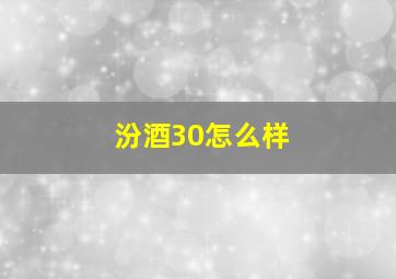 汾酒30怎么样